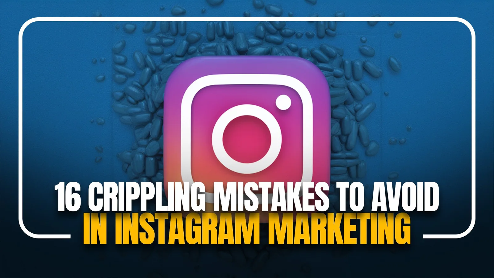 16 Crippling Mistakes to Avoid in Instagram Marketing